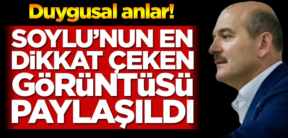 Duygulu anlar! Soylu’nun en dikkat çeken görüntüsü paylaşıldı