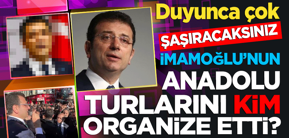 Duyunca çok şaşıracaksınız! İmamoğlu'nun Anadolu turlarını kim organize etti?