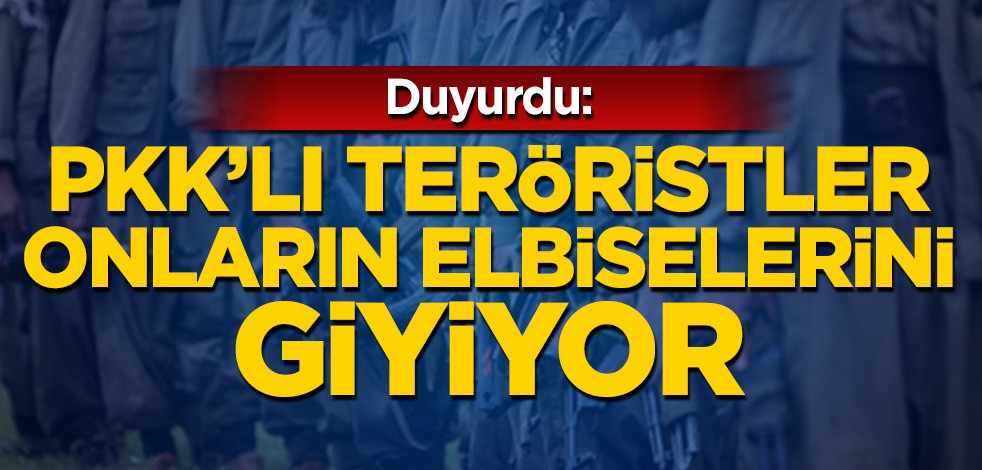 Duyurdu: PKK'lı teröristler onların elbiselerini giyiyor
