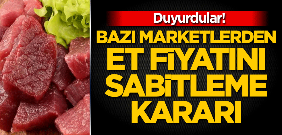 Duyurdular! Bazı marketlerden et fiyatını sabitleme kararı