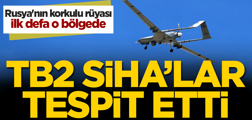 Duyurdular: TB2 SİHA'lar tespit etti! Rusya'nın korkulu rüyası ilk defa o bölgede