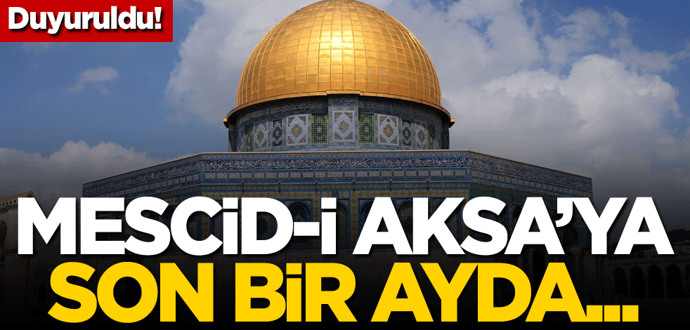 Duyuruldu! Mescid-i Aksa'ya son bir ayda...