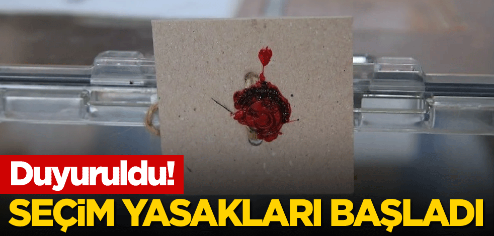 Duyuruldu! Seçim yasakları başladı