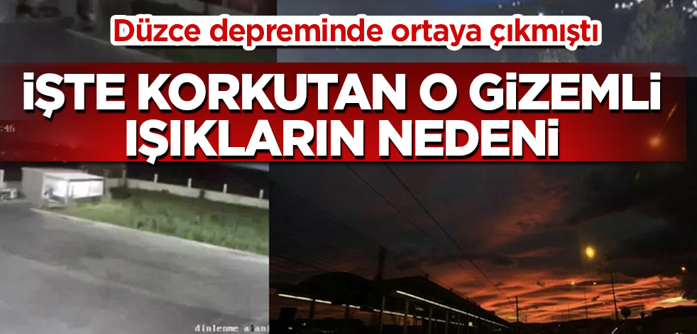 Düzce depreminde ortaya çıkmıştı! İşte korkutan o gizemli ışıkların nedeni