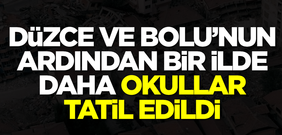 Deprem nedeniyle Düzce ve Bolu'nun ardından bir ilde daha okullar tatil edildi