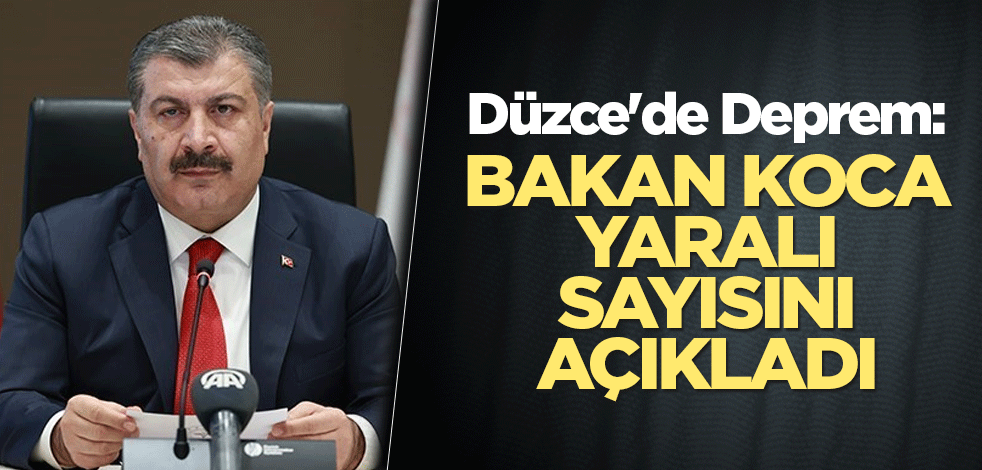 Düzce'de Deprem: Bakan Koca yaralı sayısını açıkladı