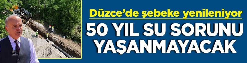Düzce’de şebeke yenileniyor 50 yıl su sorunu yaşanmayacak