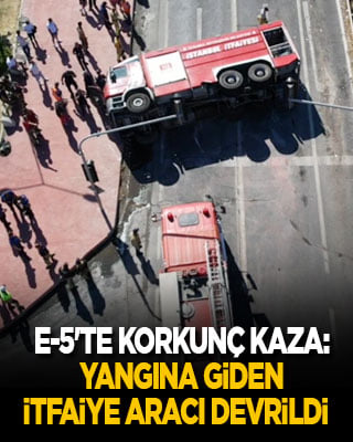 E-5'te korkunç kaza: Yangına giden itfaiye aracı devrildi
