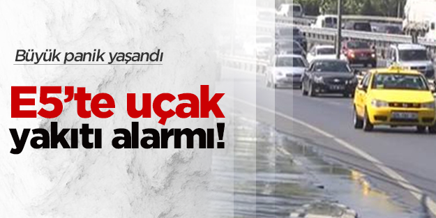 E-5'te yakıt borusu patladı!