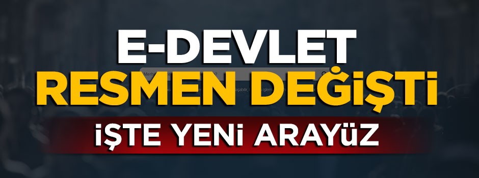 E-Devlet'in arayüzü resmen değişti