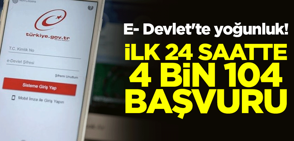 E- Devlet'te yoğunluk! İlk 24 saatte 4 bin 104 başvuru