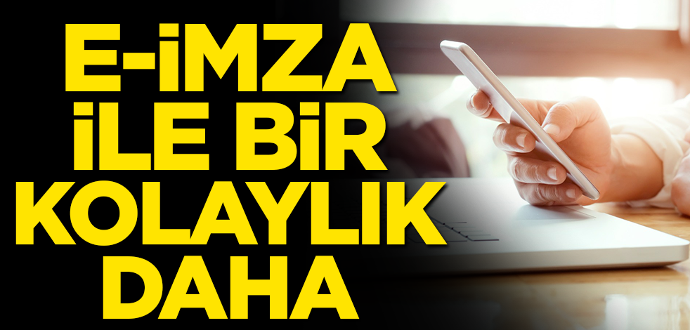 E-İmza ile bir kolaylık daha