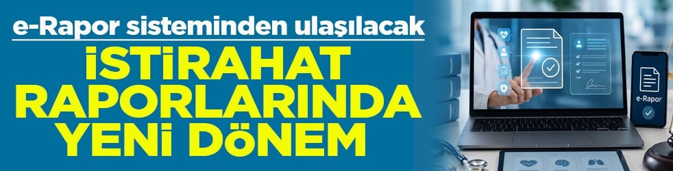 e-Rapor sisteminden ulaşılacak İstirahat raporlarında yeni dönem