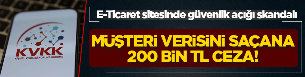 E-Ticaret sitesinde güvenlik açığı skandalı! Müşteri verisini saçana 200 bin TL ceza