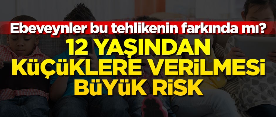 Ebeveynler bu tehlikenin farkında mı? 12 yaşından küçüklere verilmesi büyük risk