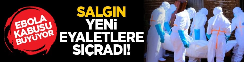 Ebola kabusu büyüyor: Salgın yeni eyaletlere sıçradı!