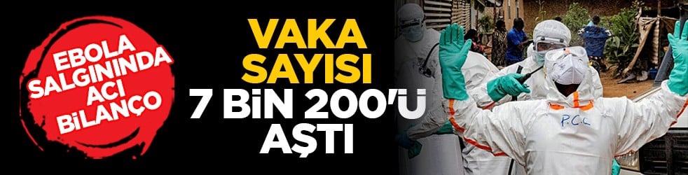 Ebola salgınında acı bilanço: Vaka sayısı 7 bin 200'ü aştı
