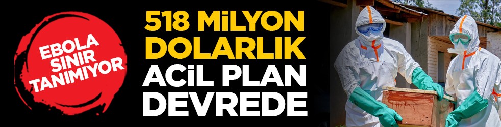 Ebola sınır tanımıyor: 518 milyon dolarlık acil plan devrede