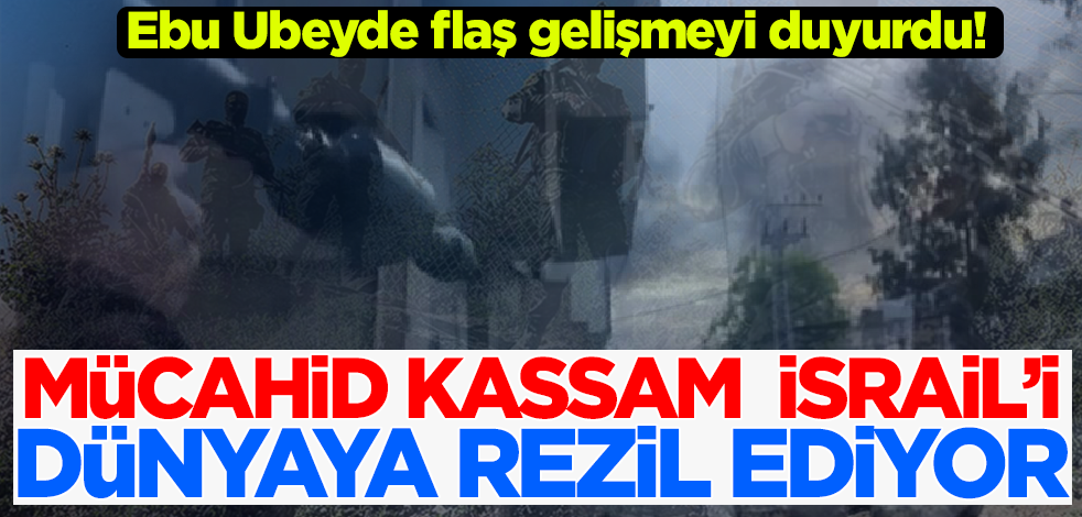 Ebu Ubeyde flaş gelişmeyi duyurdu! Mücahid Kassam İsrail'i dünyaya rezil ediyor