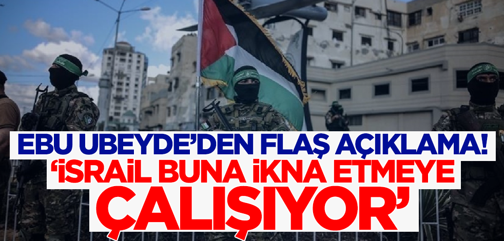 Ebu Ubeyde'den flaş açıklama! 'İsrail dünyayı buna ikna etmeye çalışıyor'