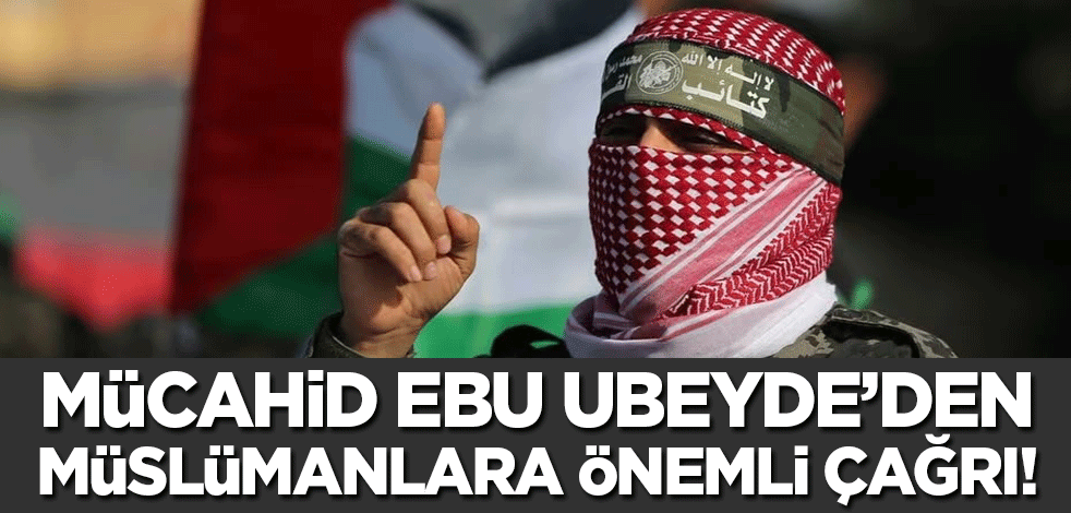 Ebu Ubeyde'den Müslümanlara önemli çağrı!