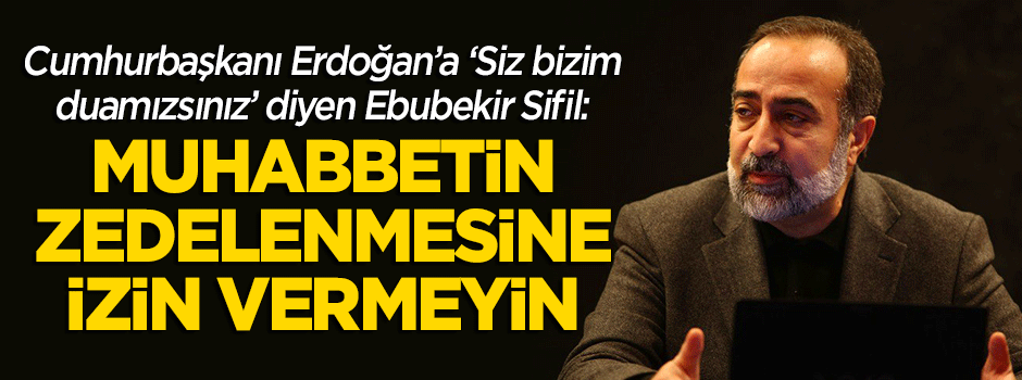 Ebubekir Sifil: Bu muhabbetin zedelenmesine izin vermeyin