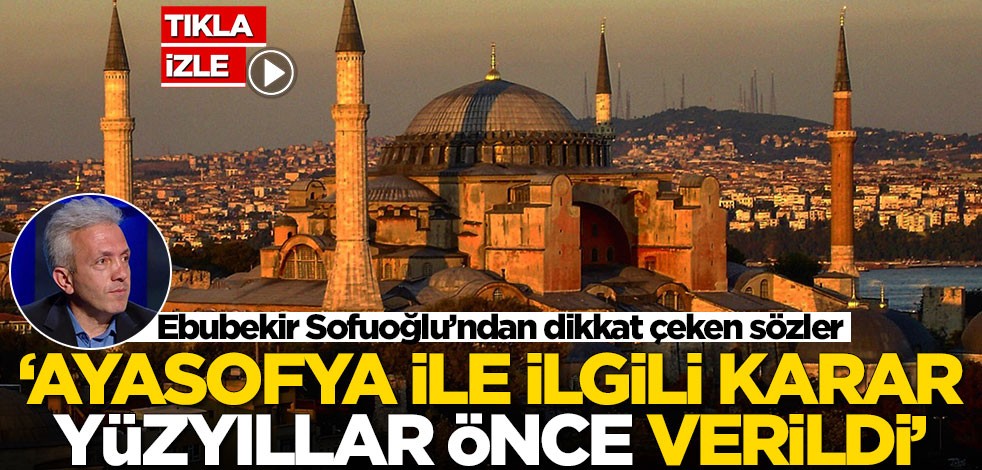 Ebubekir Sofuoğlu’ndan dikkat çeken sözler! 'Ayasofya ile ilgili karar yüzyıllar önce verildi'