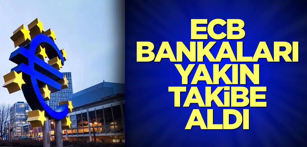 ECB bankaları yakın takibe aldı