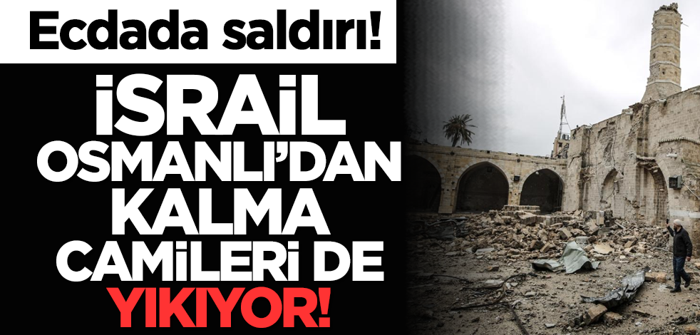 Ecdada saldırı! İsrail Osmanlı'dan kalma camileri de yıkıyor!