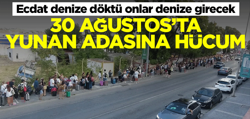 Ecdat denize döktü onlar denize girecek! 30 Ağustos’ta Yunan adasına hücum
