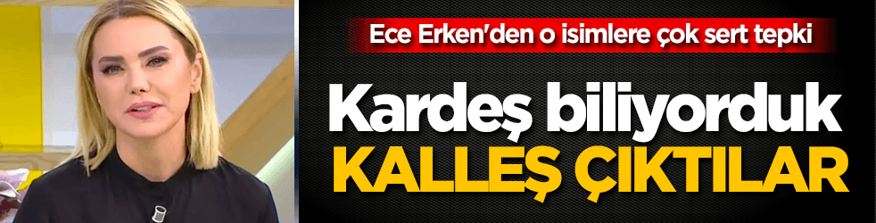 Ece Erken'den o isimlere çok sert tepki: Kalleş çıktılar