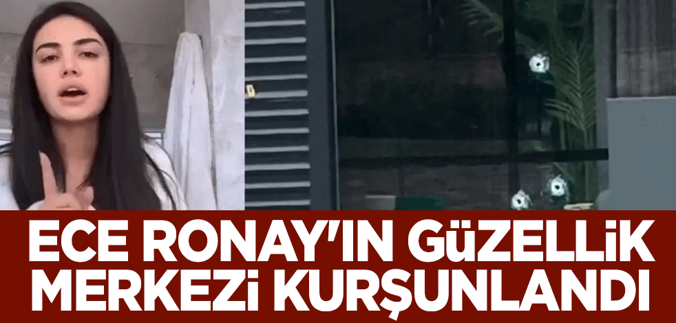 Ece Ronay'ın güzellik merkezi kurşunlandı