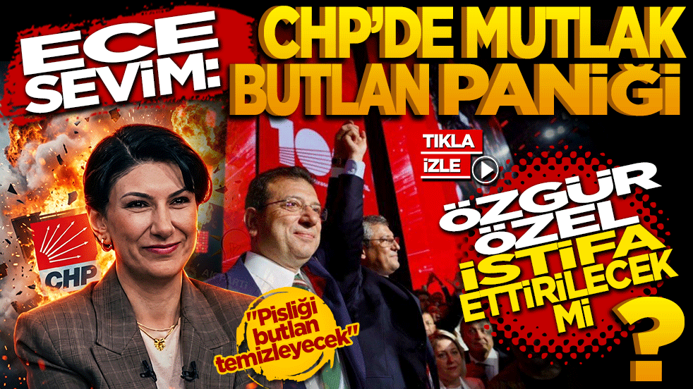 Ece Sevim: CHP’de "Mutlak Butlan" Paniği! Özgür Özel istifa ettirilecek mi?