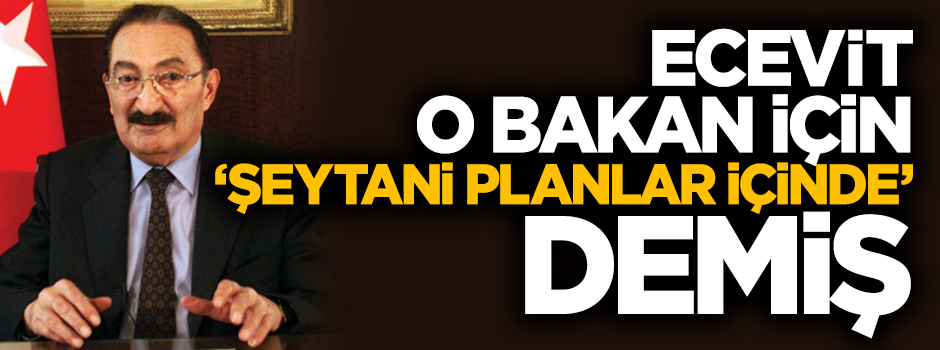 Ecevit, Kemal Derviş hakkında "Şeytani planlar içinde" demiş