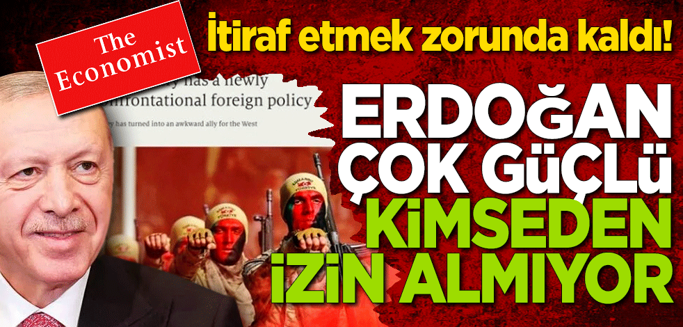 Economist itiraf etmek zorunda kaldı! Erdoğan çok güçlü Kimseden izin almıyor
