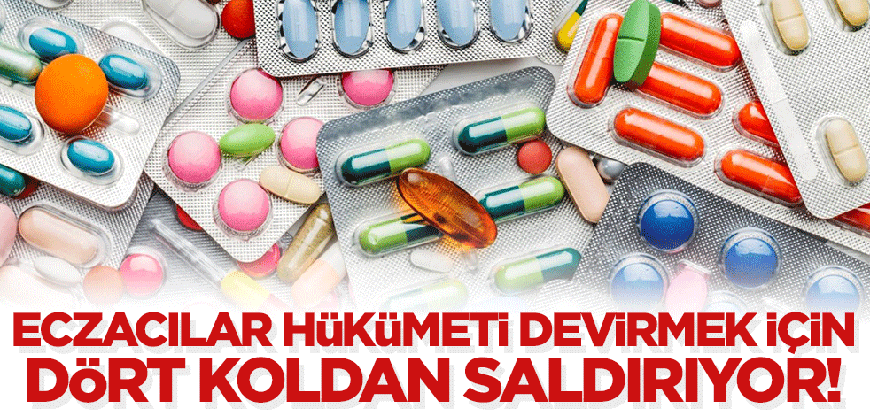 Eczacılar hükümeti yıkmak için dört koldan saldırıyor!