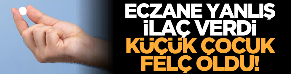 Eczane yanlış ilaç verdi, küçük çocuk felç oldu!