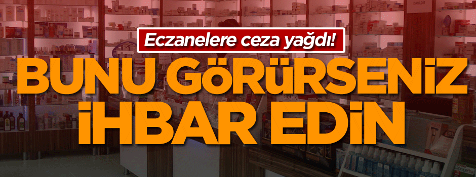 Eczanelere ceza yağdı! Bunu görürseniz ihbar edin