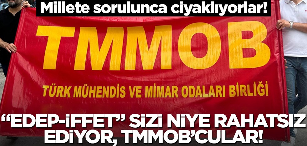 "Edep-iffet" sizi niye rahatsız ediyor, TMMOB’cular!