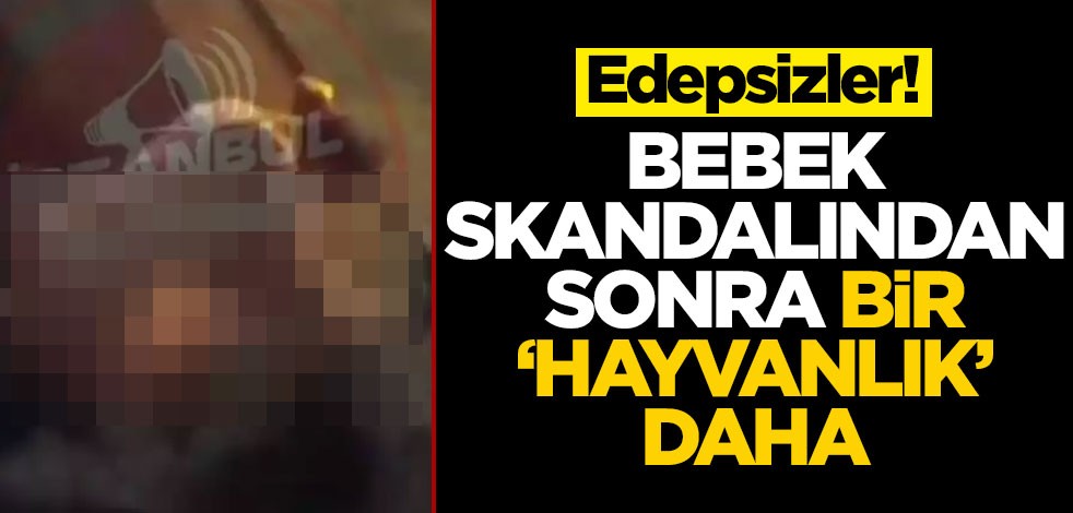 Edepsizler! Bebek skandalından sonra bir ‘hayvanlık’ daha