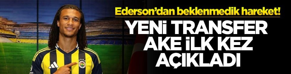  Ederson’dan beklenmedik hareket! Yeni transfer Ake ilk kez açıkladı