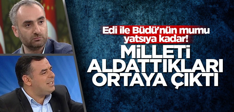 Edi ile Büdü'nün mumu yatsıya kadar! Milleti aldattıkları ortaya çıktı