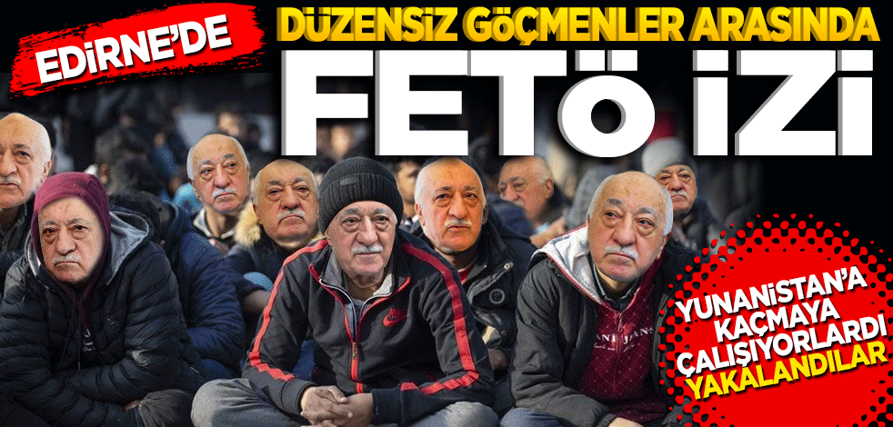 Edirne'de düzensiz göçmenler arasında FETÖ izi! Tutuklandılar!