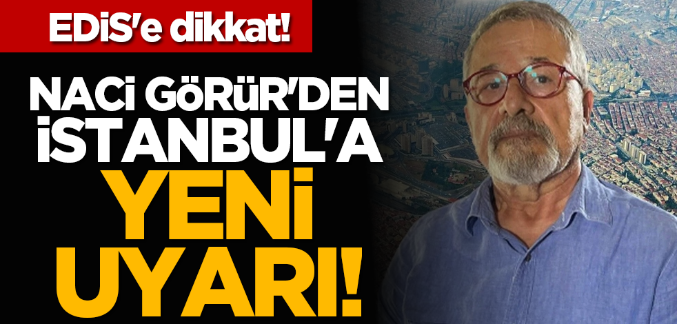 EDİS'e dikkat! Naci Görür'den İstanbul'a yeni uyarı!