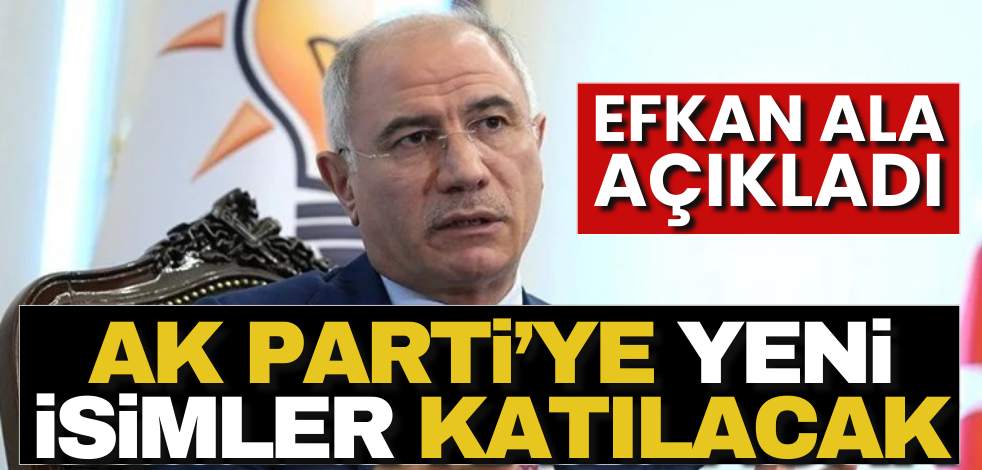 Efkan Ala açıkladı! AK Parti’ye yeni isimler geliyor