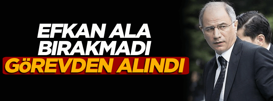 'Efkan Ala bırakmadı, görevden alındı' iddiası