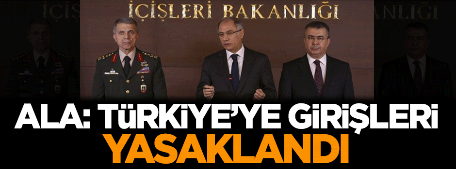 Efkan Ala: Türkiye'ye girişleri yasaklandı
