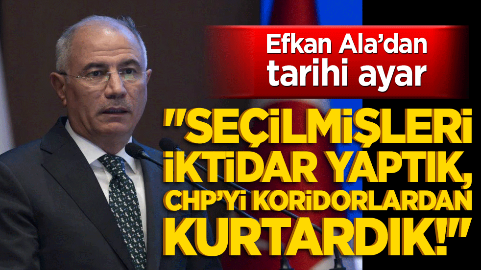 Efkan Ala’dan tarihi ayar: "Seçilmişleri iktidar yaptık, CHP’yi koridorlardan kurtardık!"