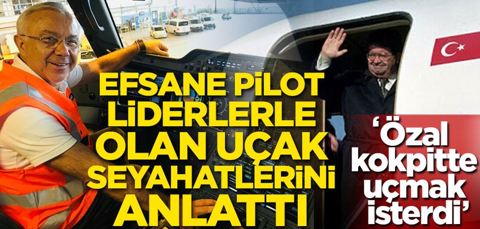 Efsane pilot liderlerle olan uçak seyahatlerini anlattı