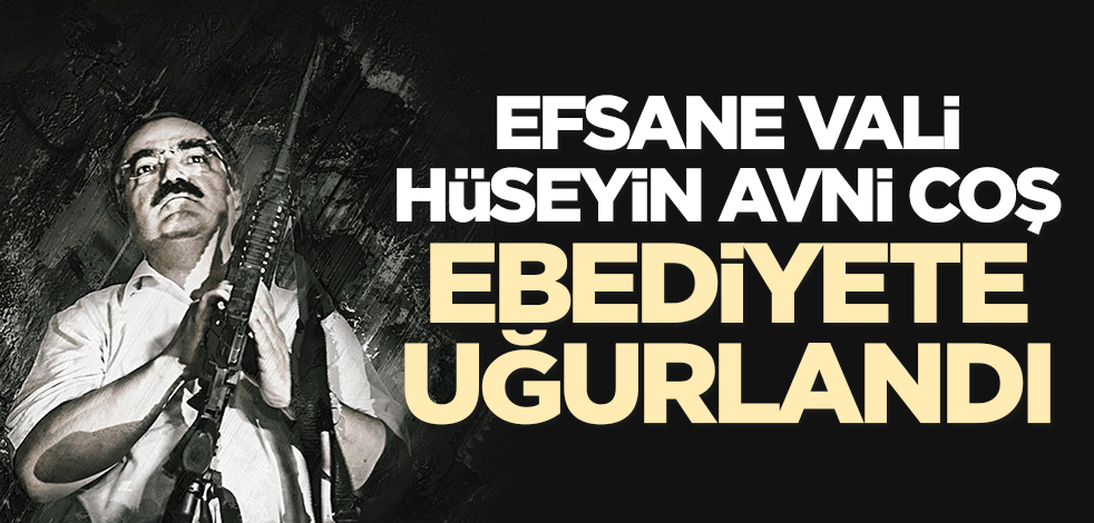 Efsane Vali Hüseyin Avni Coş, ebediyete uğurlandı!